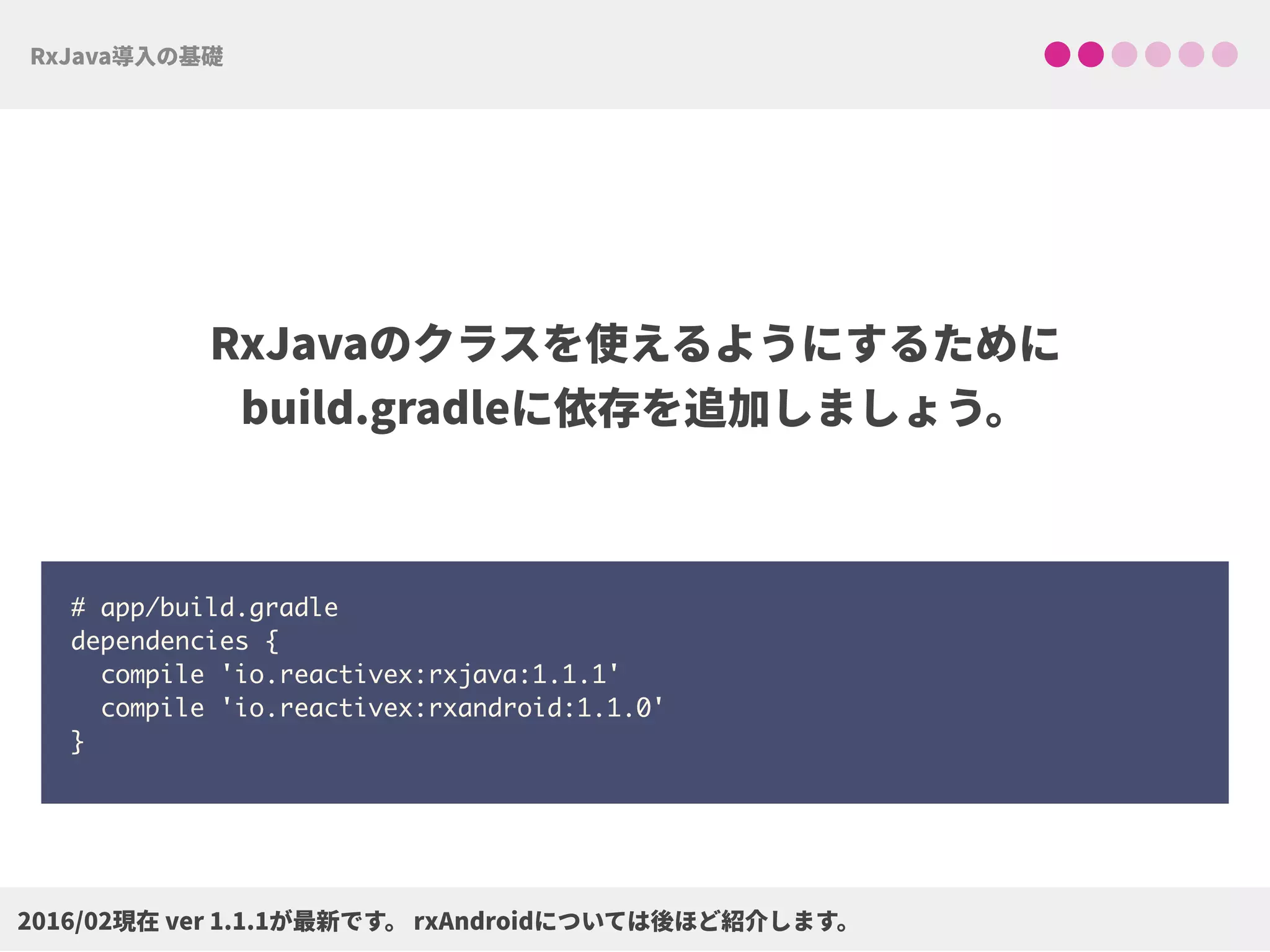  
# app/build.gradle 
dependencies { 
compile 'io.reactivex:rxjava:1.1.1'
compile 'io.reactivex:rxandroid:1.1.0' 
}
 