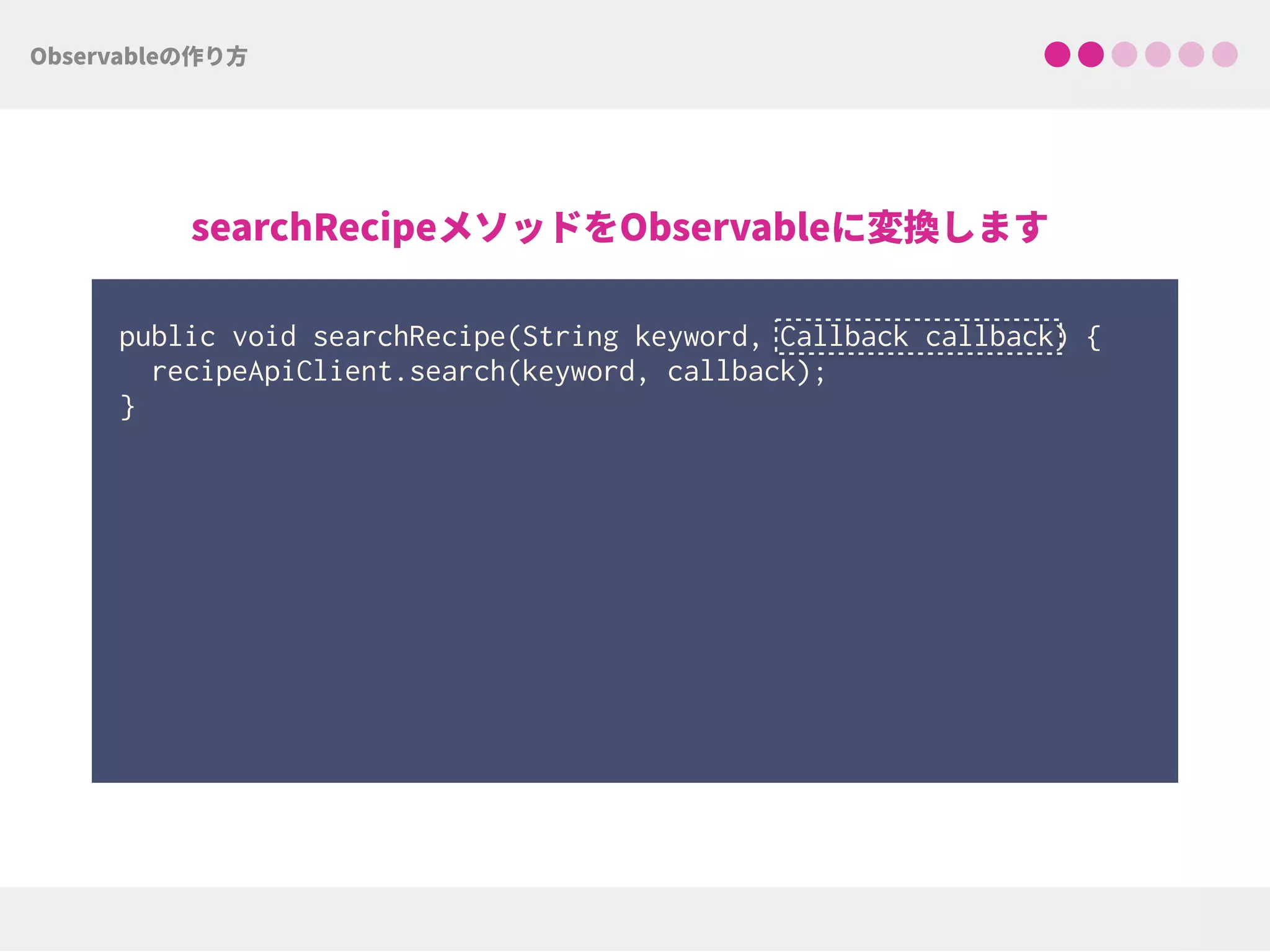 public void searchRecipe(String keyword, Callback callback) { 
recipeApiClient.search(keyword, callback); 
}
 