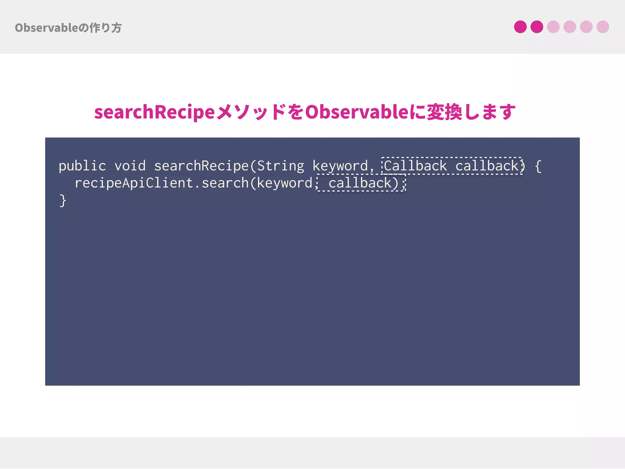 public void searchRecipe(String keyword, Callback callback) { 
recipeApiClient.search(keyword, callback); 
}
 
