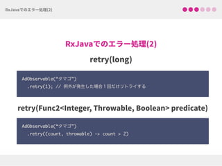 AdObservable(“タマゴ”)
.retry(1); // 例外が発生した場合１回だけリトライする
AdObservable(“タマゴ”)
.retry((count, throwable) -> count > 2)
 