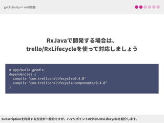  
# app/build.gradle 
dependencies { 
compile 'com.trello:rxlifecycle:0.4.0'
compile 'com.trello:rxlifecycle-components:0.4.0' 
}
 
