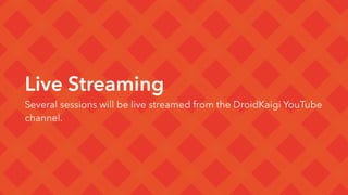 Live Streaming
Several sessions will be live streamed from the DroidKaigi YouTube
channel.
 