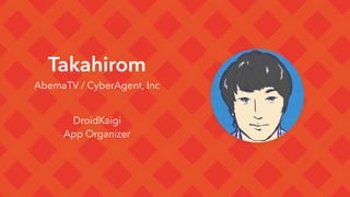 Takahirom
AbemaTV / CyberAgent, Inc
DroidKaigi
App Organizer
 