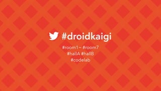 #droidkaigi
#room1~ #room7
#hallA #hallB
#codelab
 