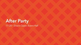 After Party
17:20~ Doors Open, Event Hall
 