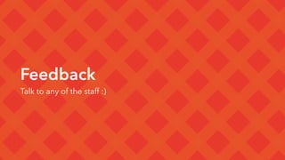 Feedback
Talk to any of the staff :)
 
