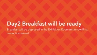 Day2 Breakfast will be ready
Breakfast will be deployed in the Exhibition Room tomorrow!First
come, ﬁrst served.
 