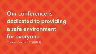 Our conference is
dedicated to providing  
a safe environment
for everyone
Code of Conduct / 行動規範
 