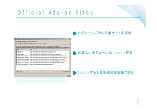 O f f i c i a l A d d - o n S i t e s
モジュールごとに定義サイトを提供
必要ないモジュールは Disable可能
Disableすると更新確認を短縮できる
 