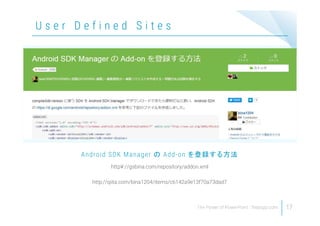 17
U s e r D e f i n e d S i t e s
http¥://gsbina.com/repository/addon.xml
http://qiita.com/bina1204/items/c6142a9e13f70a73dad7
Android SDK Manager の Add-on を登録する方法
 