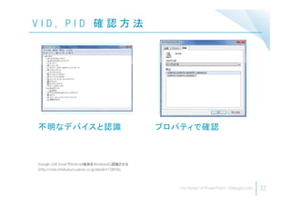 V I D , P I D 確 認 方 法
22
Google USB DriverでAndroid端末をWindowsに認識させる
(http://note.chiebukuro.yahoo.co.jp/detail/n128056)
不明なデバイスと認識 プロパティで確認
 