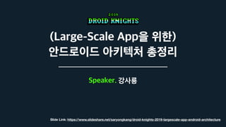 (Large-Scale App을 위한)  
안드로이드 아키텍처 총정리
Speaker. 강사룡
Slide Link: https://www.slideshare.net/saryongkang/droid-knights-2019-largescale-app-android-architecture
 