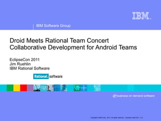 Droid Meets Rational Team Concert Collaborative Development for Android Teams EclipseCon 2011 Jim Ruehlin IBM Rational Software 