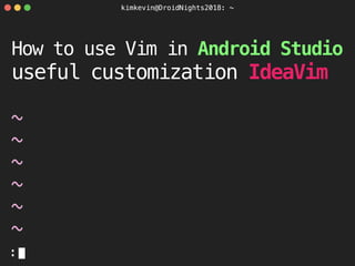 kimkevin@DroidNights2018: ~
:
How to use Vim in Android Studio
useful customization IdeaVim
~
~
~
~
~
~
kimkevin@DroidNights2018: ~
 