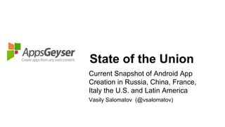 State of the Union
Current Snapshot of Android App
Creation in Russia, China, France,
Italy the U.S. and Latin America
Vasily Salomatov (@vsalomatov)
 