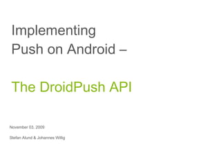 Implementing  Push on Android –  The DroidPush API November 03, 2009 Stefan Alund & Johannes Willig 