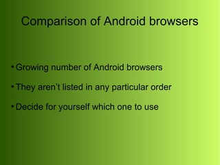 Comparison of Android browsers

●

Growing number of Android browsers

●

They aren’t listed in any particular order

●

Decide for yourself which one to use

 