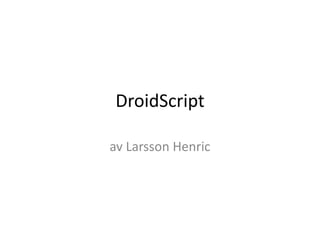 DroidScript 
av Larsson Henric 
 