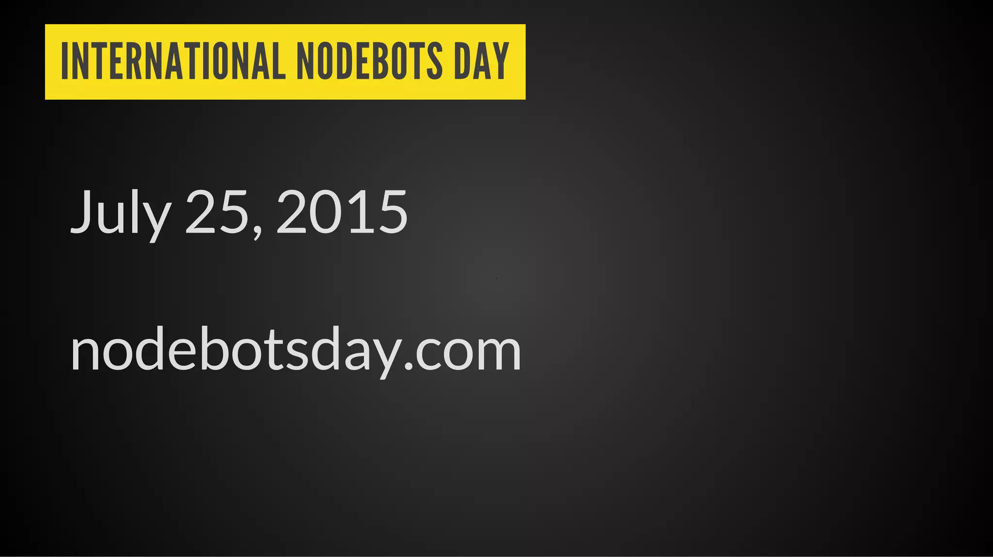 INTERNATIONAL NODEBOTS DAY
July 25, 2015
nodebotsday.com
 
