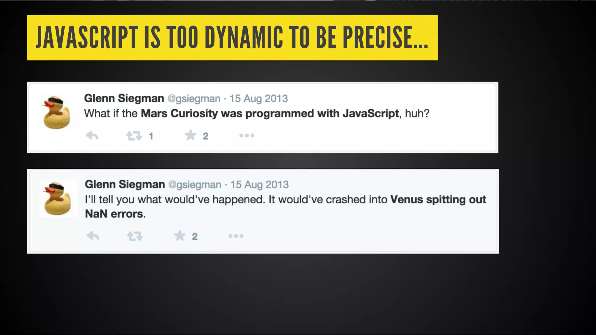 JAVASCRIPT IS TOO DYNAMIC TO BE PRECISE...
 