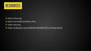 RESOURCES
johnny-five.org
gitter.im/rwaldron/johnny-five
node-ardx.org
Make JS Robotics book (BOOKJSROBOTICS at MakerShed)
#
#
#
#
 