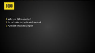 TODO
Why use JS for robotics?
Introduction to the NodeBots stack
Applications and examples
1.
2.
3.
 