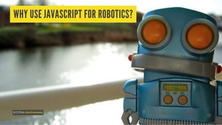 WHY USE JAVASCRIPT FOR ROBOTICS?
(CC)FlickrJohnGreenaway
 