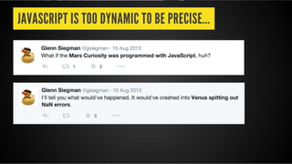 JAVASCRIPT IS TOO DYNAMIC TO BE PRECISE...
 