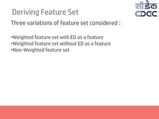 Deriving Feature Set
Three variations of feature set considered :
•Weighted feature set with ED as a feature
•Weighted feature set without ED as a feature
•Non-Weighted feature set
 