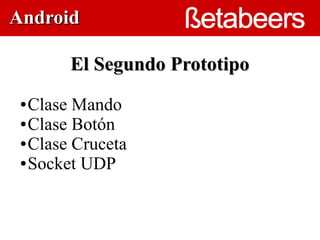 Android

        El Segundo Prototipo
 ● Clase Mando
 ● Clase Botón      

 ● Clase Cruceta

 ● Socket UDP
 
