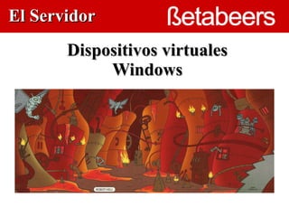 El Servidor
       Dispositivos virtuales
            Windows

                  
 