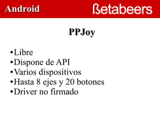 Android

                 PPJoy
 ● Libre
 ● Dispone de API      

 ● Varios dispositivos

 ● Hasta 8 ejes y 20 botones

 ● Driver no firmado
 