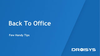 Back To Office
Few Handy Tips
 
