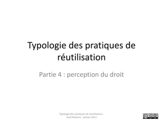 Typologie des pratiques de réutilisation Partie 4 : perception du droit Typologie des pratiques de réutilisation - Jordi Navarro - Janvier 2011 