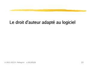 23© 2011-2013 F. Pellegrini v.20130528
Le droit d'auteur adapté au logicielLe droit d'auteur adapté au logiciel
 