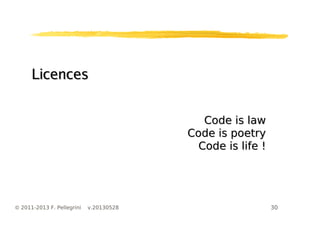 30© 2011-2013 F. Pellegrini v.20130528
LicencesLicences
Code is lawCode is law
Code is poetryCode is poetry
Code is life !Code is life !
 