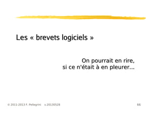 66© 2011-2013 F. Pellegrini v.20130528
Les « brevets logiciels »Les « brevets logiciels »
On pourrait en rire,On pourrait en rire,
si ce n'était à en pleurer...si ce n'était à en pleurer...
 