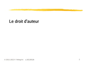 7© 2011-2013 F. Pellegrini v.20130528
Le droit d'auteurLe droit d'auteur
 