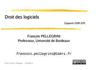 ©2011-2015 F. Pellegrini v.20150612
François PELLEGRINIFrançois PELLEGRINI
Professeur, Université de BordeauxProfesseur, Université de Bordeaux
Droit des logicielsDroit des logiciels
Supports GDR GPLSupports GDR GPL
 