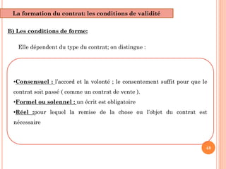 48
La formation du contrat: les conditions de validité
B) Les conditions de forme:
Elle dépendent du type du contrat; on d...