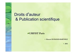 Droits d auteur
& Publication scientifique
 URFIST Paris
 Manuel DURAND-BARTHEZ
 2016
 