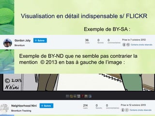 Visualisation en détail indispensable s/ FLICKR
Exemple de BY-SA :
Exemple de BY-ND que ne semble pas contrarier la
mention © 2013 en bas à gauche de l’image :
 