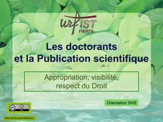 Les doctorants
et la Publication scientifique
Appropriation, visibilité,
respect du Droit
Manuel Durand-Barthez
Orientation SHS
 