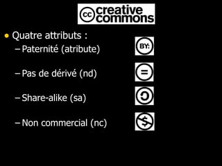 Quatre attributs : Paternité (atribute) Pas de dérivé (nd) Share-alike (sa) Non commercial (nc) ‏ 