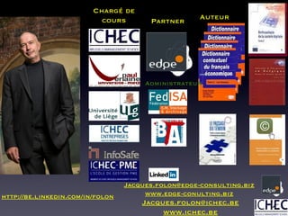 Chargé de cours Partner Auteur http://be.linkedin.com/in/folon J [email_address] www.ichec.be [email_address] www.edge-conulting.biz Administrateur 