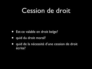 Cession de droit Est-ce valable en droit belge? quid du droit moral? quid de la nécessité d’une cession de droit écrite? 