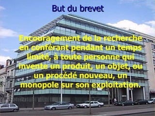 But du brevet Encouragement de la recherche en conférant pendant un temps limité, à toute personne qui invente un produit, un objet, ou un procédé nouveau, un monopole sur son exploitation. 