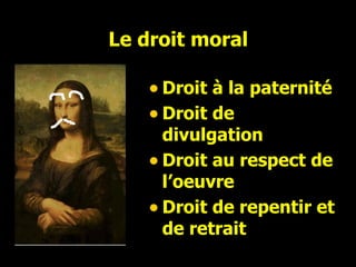 Le droit moral Droit à la paternité Droit de divulgation Droit au respect de l’oeuvre Droit de repentir et de retrait 