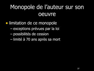 Monopole de l’auteur sur son oeuvre limitation de ce monopole exceptions prévues par la loi possibilités de cession limité à 70 ans après sa mort 37 37 