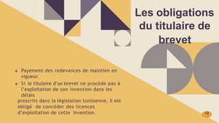❖ Payement des redevances de maintien en
vigueur.
❖ Si le titulaire d’un brevet ne procède pas à
l’exploitation de son invention dans les
délais
prescrits dans la législation tunisienne, il est
obligé de concéder des licences
d’exploitation de cette invention.
Les obligations
du titulaire de
brevet
19
 